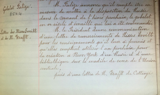 Letter to the Misses "Ewitt," Museum Commission meeting, November 16, 1895. Union Central des Arts Décoratifs Archive, Paris. (Trans.: "Mr. President shall communicate a letter of thanks to the Misses Ewitt for the information he provided to them and that they intend to use next year for the creation of a museum and library in New York, based on the model of those at the Union Centrale.")