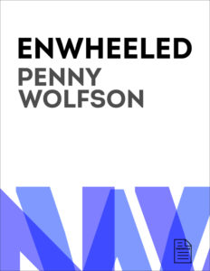 Vertical rectangle. Book cover for the title "Enwheeled" by Penny Wolfson. Blue typographic element occupies the bottom third of the cover.