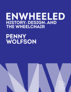 A vertically oriented book cover. Against a blue background is the book's title in white: "Enwheeled / History, Design, and / the Wheelchair". The author's name, "Penny Wolfson", is listed below. Along the bottom, covering approximately one third of the cover, are large white letters overlapping and rendered in various transparencies, creating an abstract pattern.