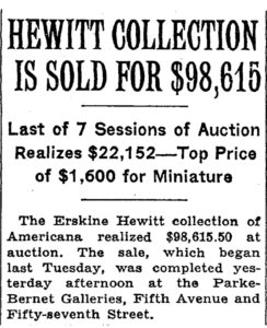 A 1938 clipping from a newspaper. The text reads "HEWITT COLLECTION IS SOLD FOR $98,615 / Last of 7 Sessions of Auction Realizes $22,152—Top Prize of $1,600 for Miniature / The Erskine Hewitt collection of Americana realized $98,615.50 at auction. The sale, which began last Tuesday, was completed yesterday afternoon at the Parke-Bernet Galleries, Fifth Avenue and Fifty-seventh Street."