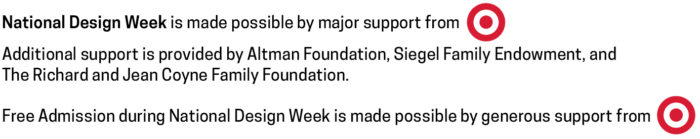 National Design Week is made possible by major support from Target. Free admission during National Design Week is made possible by generous support from Target.