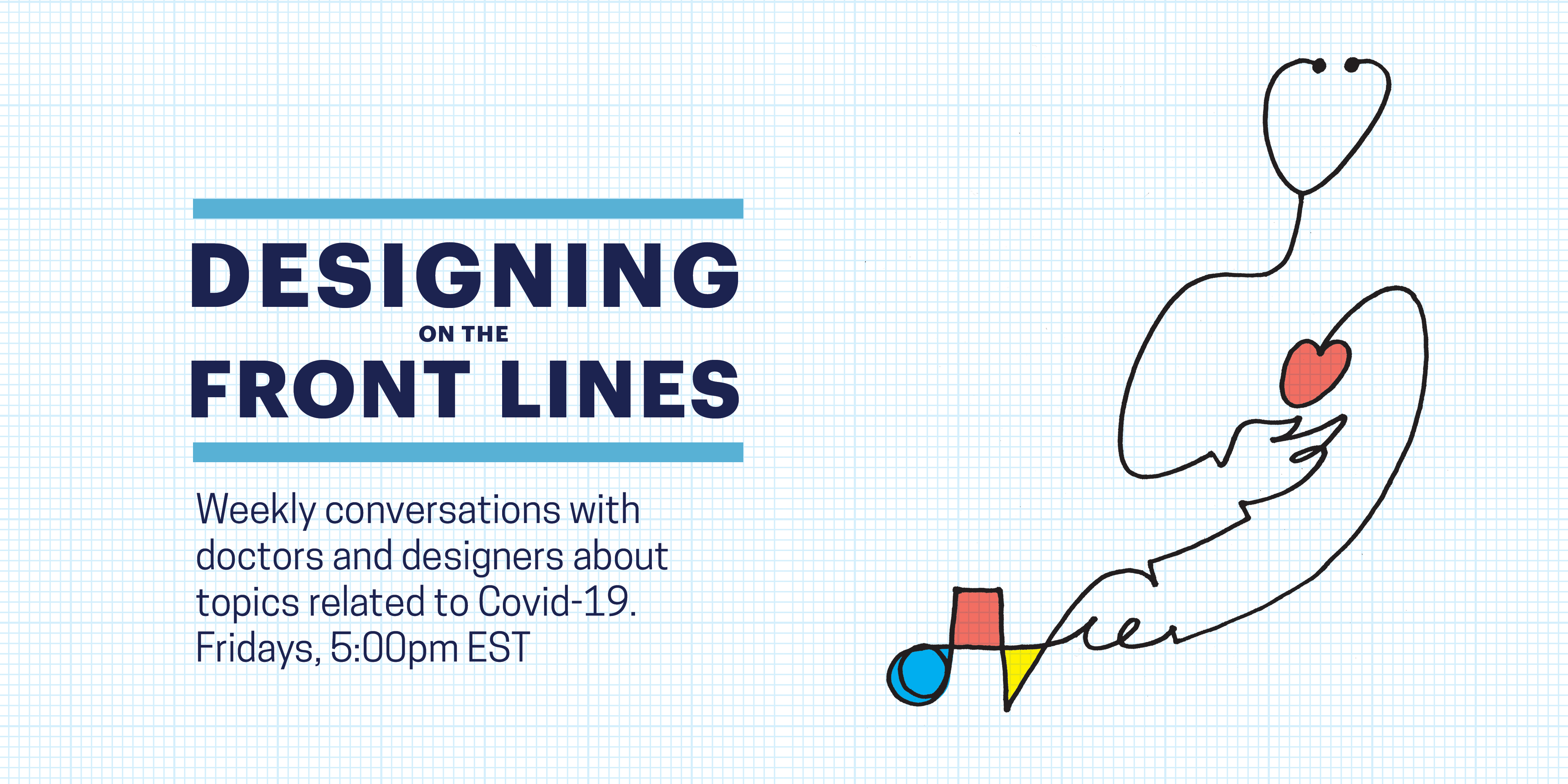 Designing on the Front Lines. Weekly conversations with doctors and designers about topics related to Covid-19. Fridays, 5:00pm EST. Abstract figure, created from a stethoscope, gestures to its red heart with one hand and to a composition of shapes with its other hand. The shapes are a blue circle, red square, and yellow triangle