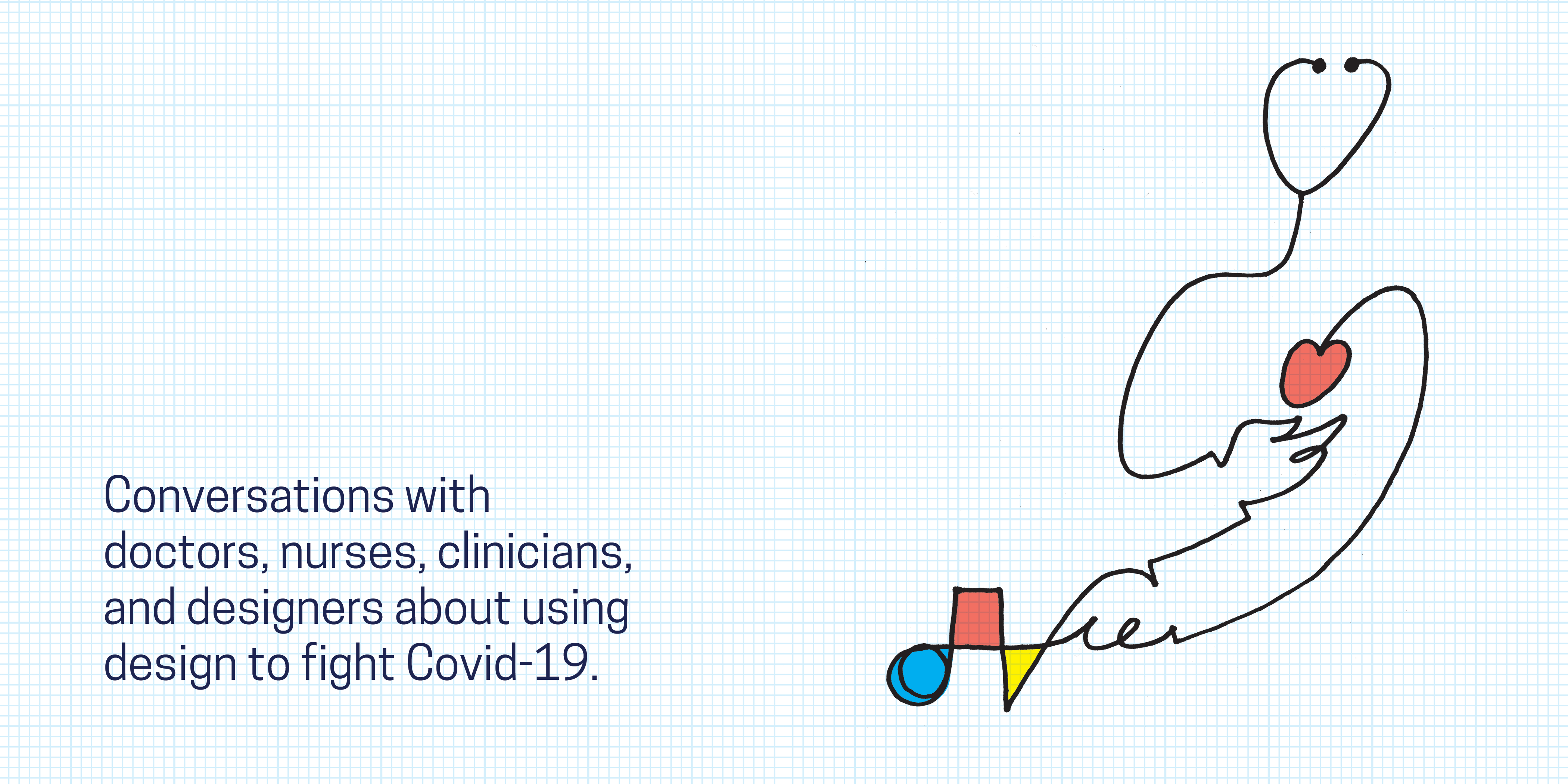 Conversations with doctors and designers about topics related to Covid-19. Abstract figure, created from a stethoscope, gestures to its red heart with one hand and to a composition of shapes with its other hand. The shapes are a blue circle, red square, and yellow triangle