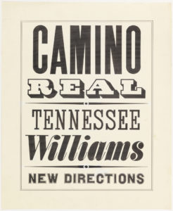 Precisely drawn letters, all capitals, appear on cream-colored paper. Different fonts are used, in the style of a letterpress poster of the American West. The letters are drawn n marker with occasional corrections made in white paint. The text reads, CAMINO REAL, TENNESSEE WILLIAMS, NEW DIRECTIONS.