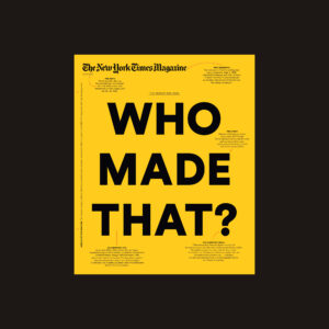 A bright yellow New York Times Magazine cover with large centered text reading “WHO MADE THAT?” with surrounding small text blurbs.