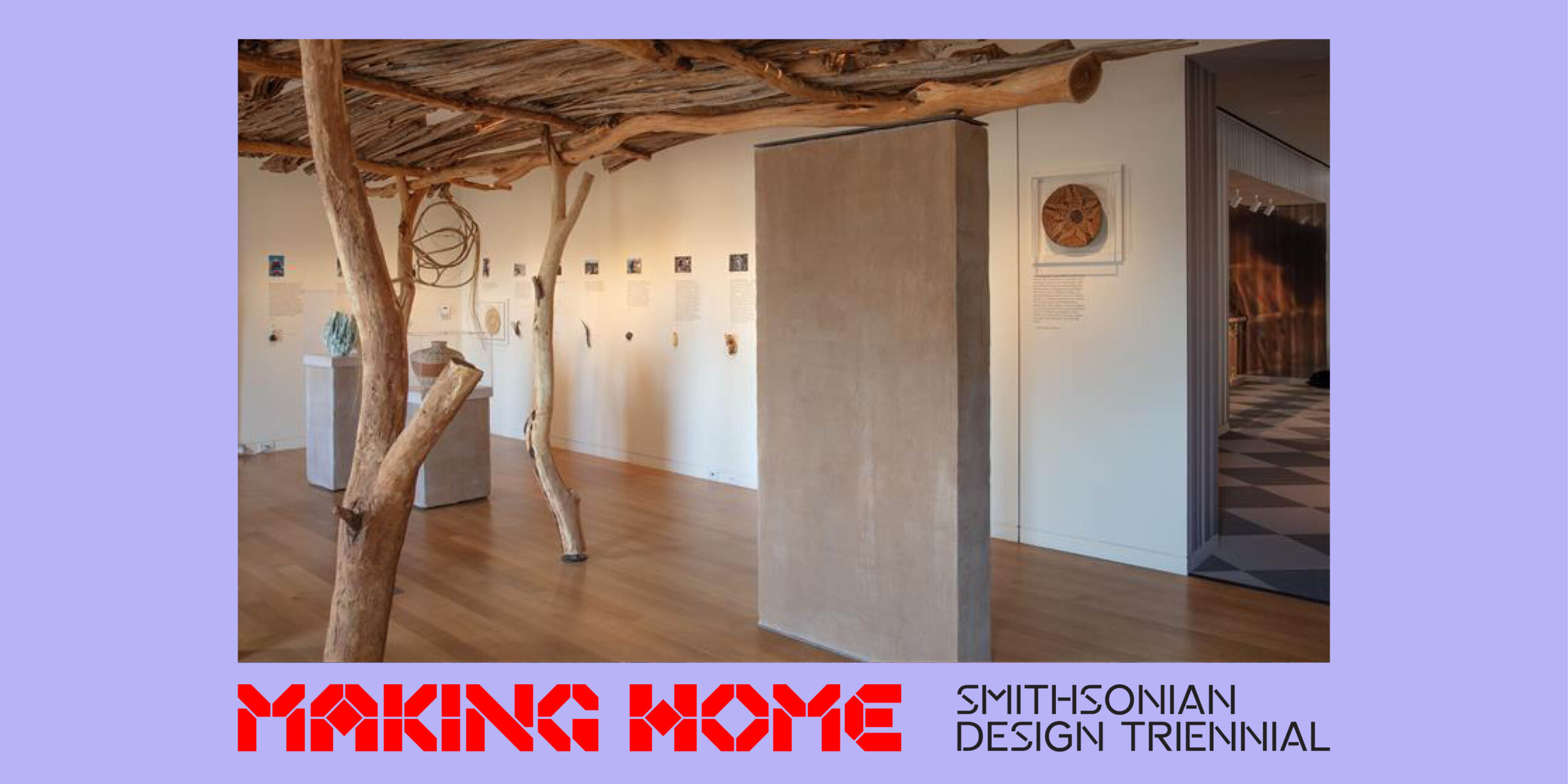A wooden structure stands in a gallery installation in a museum. The image is bordered by light purple. Red text reads Making Home at the bottom of the image. In black text, it reads Smithsonian Design Triennial.