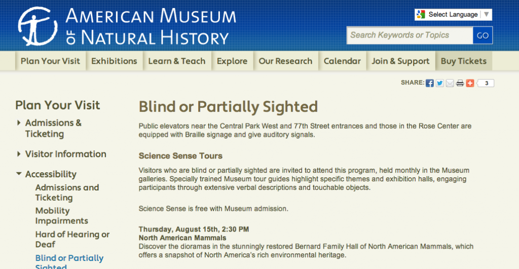 Screenshot of the AMNH site. The page reads: Science Sense Tours  Visitors who are blind or partially sighted are invited to attend this program, held monthly in the Museum galleries. Specially trained Museum tour guides highlight specific themes and exhibition halls, engaging participants through extensive verbal descriptions and touchable objects.  Science Sense is free with Museum admission.  Thursday, August 15th, 2:30 PM North American Mammals Discover the dioramas in the stunningly restored Bernard Family Hall of North American Mammals, which offers a snapshot of North America’s rich environmental heritage.